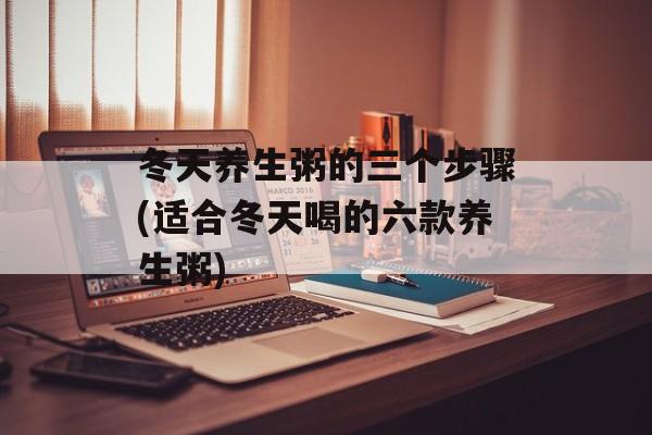 冬天养生粥的三个步骤(适合冬天喝的六款养生粥)-第1张图片-