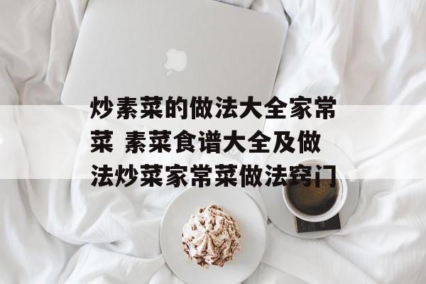 炒素菜的做法大全家常菜 素菜食谱大全及做法炒菜家常菜做法窍门-第1张图片-