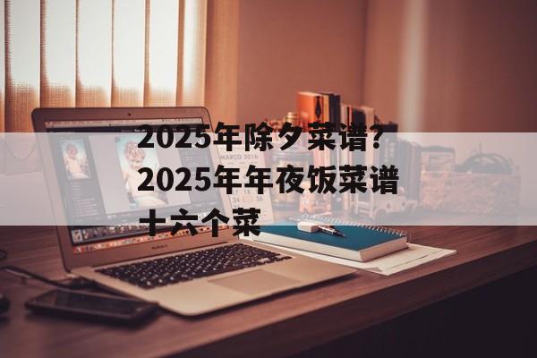 2025年除夕菜谱？2025年年夜饭菜谱十六个菜-第1张图片-