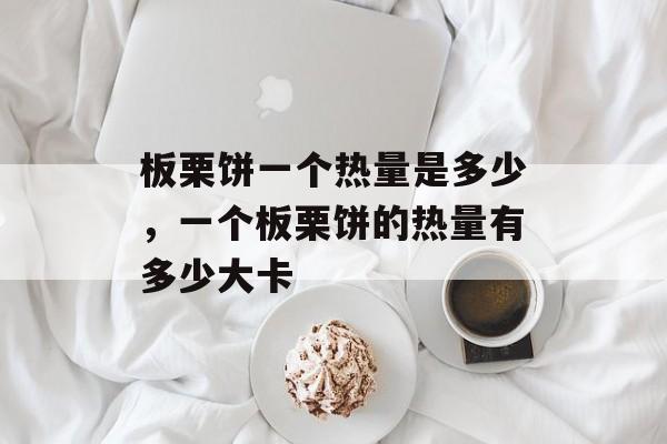 板栗饼一个热量是多少，一个板栗饼的热量有多少大卡-第1张图片-