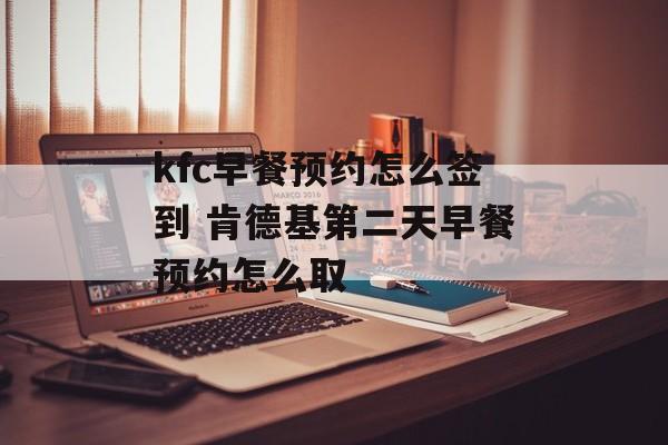 kfc早餐预约怎么签到 肯德基第二天早餐预约怎么取-第1张图片-