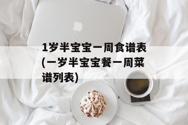 1岁半宝宝一周食谱表(一岁半宝宝餐一周菜谱列表)-第1张图片-