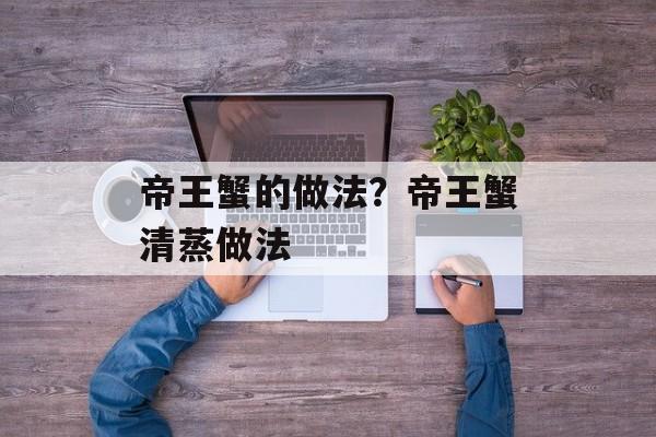 帝王蟹的做法？帝王蟹清蒸做法-第1张图片-