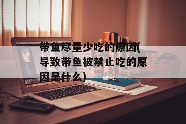 带鱼尽量少吃的原因(导致带鱼被禁止吃的原因是什么)-第1张图片-