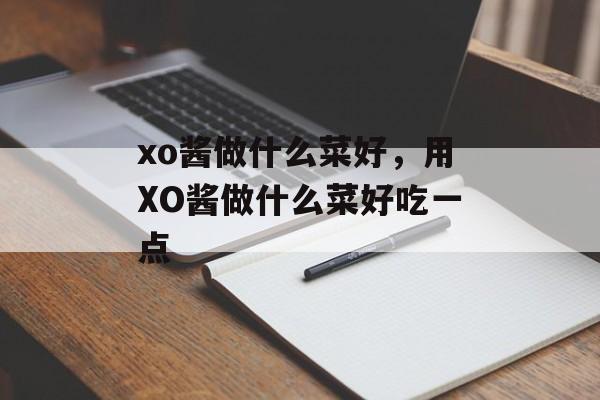 xo酱做什么菜好，用XO酱做什么菜好吃一点-第1张图片-