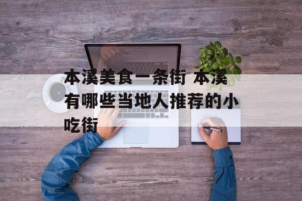 本溪美食一条街 本溪有哪些当地人推荐的小吃街-第1张图片-