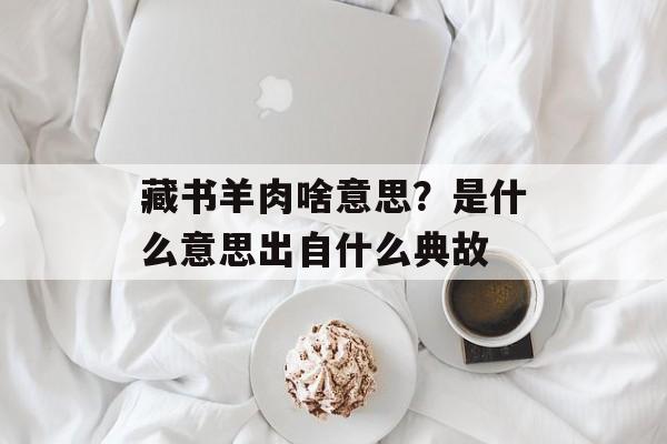 藏书羊肉啥意思？是什么意思出自什么典故-第1张图片-