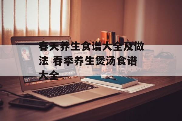 春天养生食谱大全及做法 春季养生煲汤食谱大全-第1张图片-