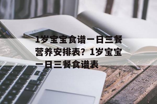 1岁宝宝食谱一日三餐营养安排表？1岁宝宝一日三餐食谱表-第1张图片-