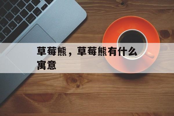 草莓熊，草莓熊有什么寓意-第1张图片-