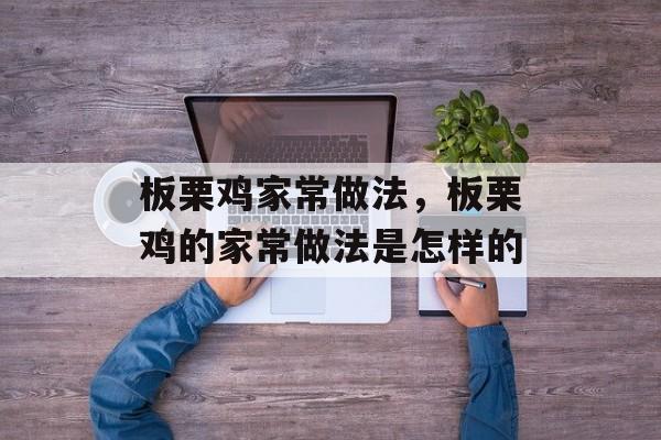 板栗鸡家常做法，板栗鸡的家常做法是怎样的-第1张图片-