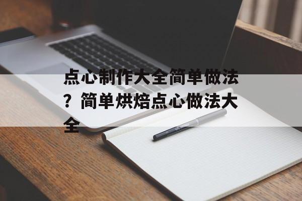 点心制作大全简单做法？简单烘焙点心做法大全-第1张图片-