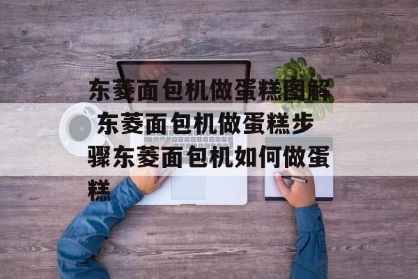 东菱面包机做蛋糕图解 东菱面包机做蛋糕步骤东菱面包机如何做蛋糕-第1张图片-