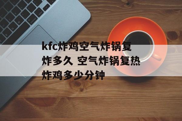 kfc炸鸡空气炸锅复炸多久 空气炸锅复热炸鸡多少分钟-第1张图片-