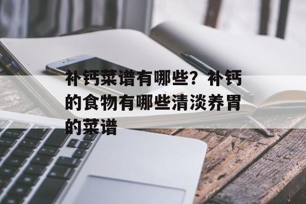 补钙菜谱有哪些？补钙的食物有哪些清淡养胃的菜谱-第1张图片-