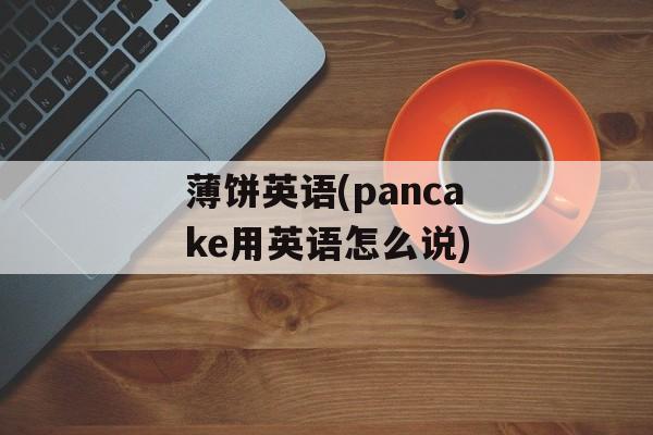 薄饼英语(pancake用英语怎么说)-第1张图片-