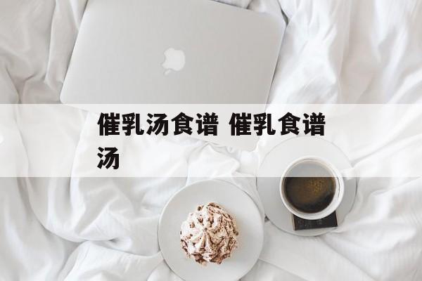 催乳汤食谱 催乳食谱汤-第1张图片-
