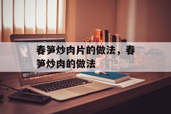 春笋炒肉片的做法，春笋炒肉的做法-第1张图片-
