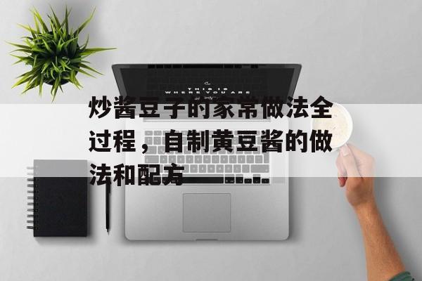 炒酱豆子的家常做法全过程，自制黄豆酱的做法和配方-第1张图片-