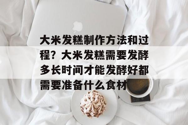 大米发糕制作方法和过程？大米发糕需要发酵多长时间才能发酵好都需要准备什么食材-第1张图片-