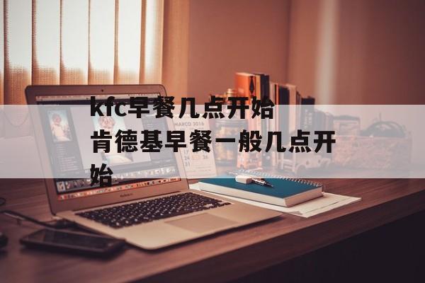 kfc早餐几点开始 肯德基早餐一般几点开始-第1张图片-