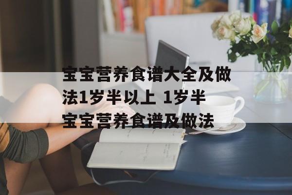 宝宝营养食谱大全及做法1岁半以上 1岁半宝宝营养食谱及做法-第1张图片-