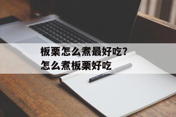 板栗怎么煮最好吃？ 怎么煮板栗好吃-第1张图片-
