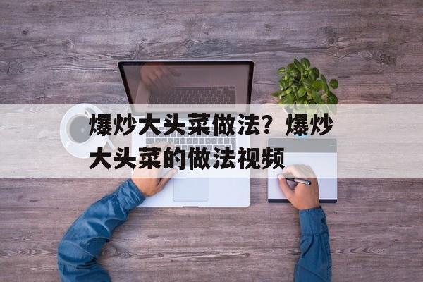 爆炒大头菜做法？爆炒大头菜的做法视频-第1张图片-