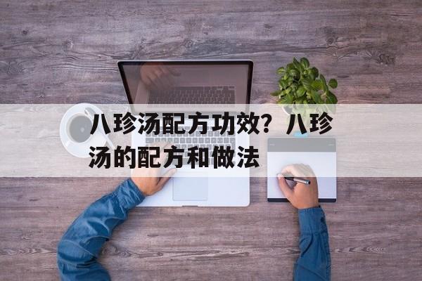 八珍汤配方功效？八珍汤的配方和做法-第1张图片-