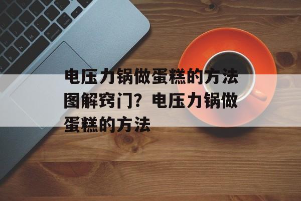 电压力锅做蛋糕的方法图解窍门？电压力锅做蛋糕的方法-第1张图片-