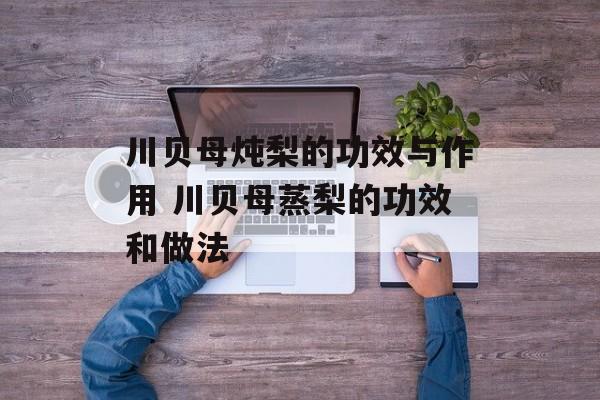 川贝母炖梨的功效与作用 川贝母蒸梨的功效和做法-第1张图片-