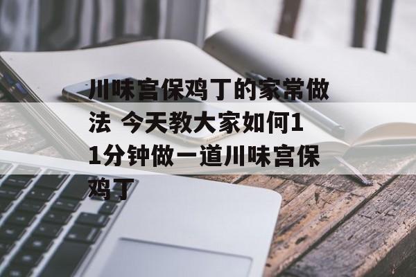 川味宫保鸡丁的家常做法 今天教大家如何11分钟做一道川味宫保鸡丁-第1张图片-