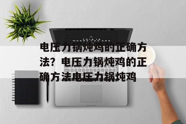 电压力锅炖鸡的正确方法？电压力锅炖鸡的正确方法电压力锅炖鸡-第1张图片-