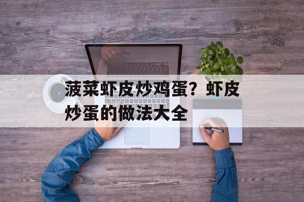 菠菜虾皮炒鸡蛋？虾皮炒蛋的做法大全-第1张图片-