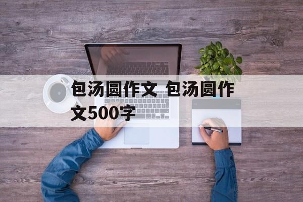 包汤圆作文 包汤圆作文500字-第1张图片-