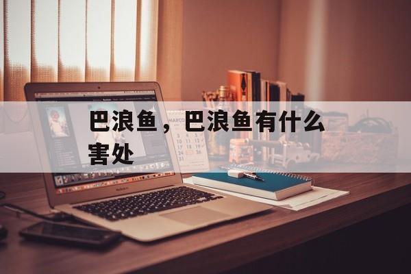 巴浪鱼，巴浪鱼有什么害处-第1张图片-