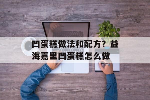 凹蛋糕做法和配方？益海嘉里凹蛋糕怎么做-第1张图片-