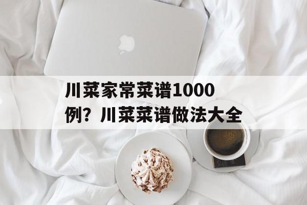 川菜家常菜谱1000例？川菜菜谱做法大全-第1张图片-