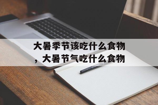 大暑季节该吃什么食物，大暑节气吃什么食物-第1张图片-