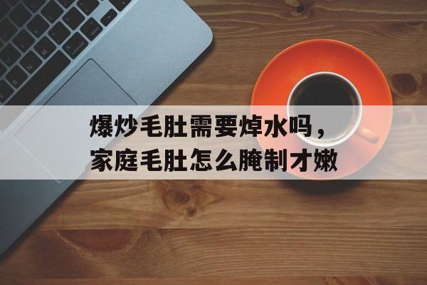 爆炒毛肚需要焯水吗，家庭毛肚怎么腌制才嫩-第1张图片-