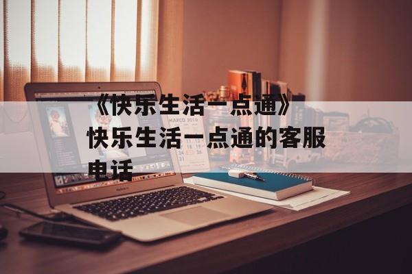 《快乐生活一点通》 快乐生活一点通的客服电话-第1张图片-