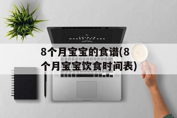 8个月宝宝的食谱(8个月宝宝饮食时间表)-第1张图片-