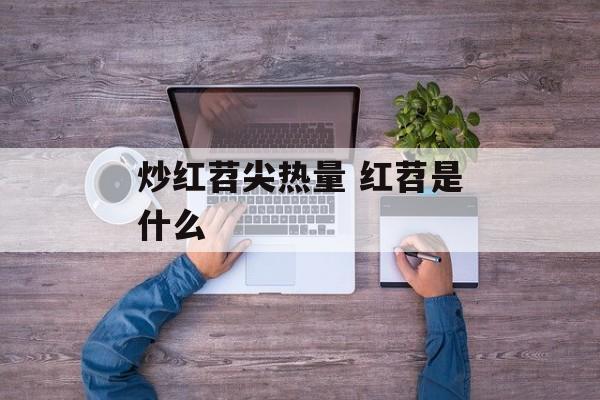 炒红苕尖热量 红苕是什么-第1张图片-