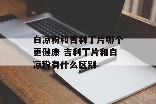 白凉粉和吉利丁片哪个更健康 吉利丁片和白凉粉有什么区别-第1张图片-