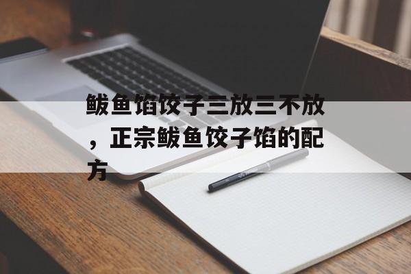 鲅鱼馅饺子三放三不放，正宗鲅鱼饺子馅的配方-第1张图片-