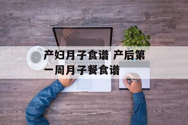 产妇月子食谱 产后第一周月子餐食谱-第1张图片-