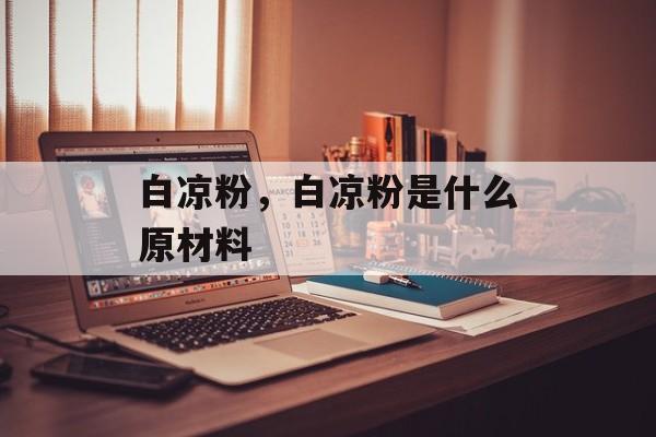 白凉粉，白凉粉是什么原材料-第1张图片-
