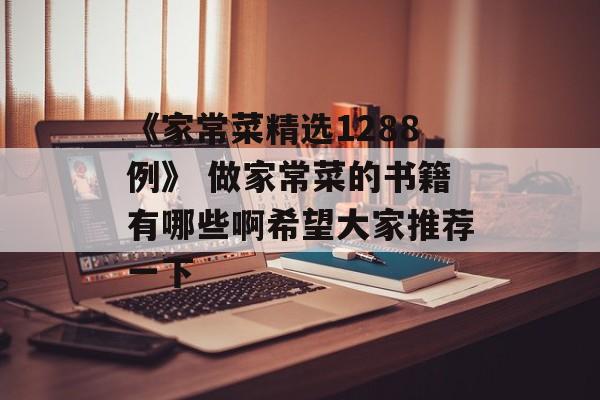 《家常菜精选1288例》 做家常菜的书籍有哪些啊希望大家推荐一下-第1张图片-
