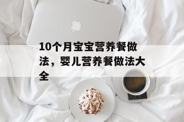 10个月宝宝营养餐做法，婴儿营养餐做法大全-第1张图片-