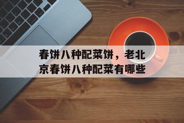 春饼八种配菜饼，老北京春饼八种配菜有哪些-第1张图片-